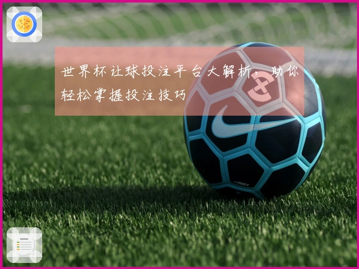 世界杯让球投注平台大解析，助你轻松掌握投注技巧