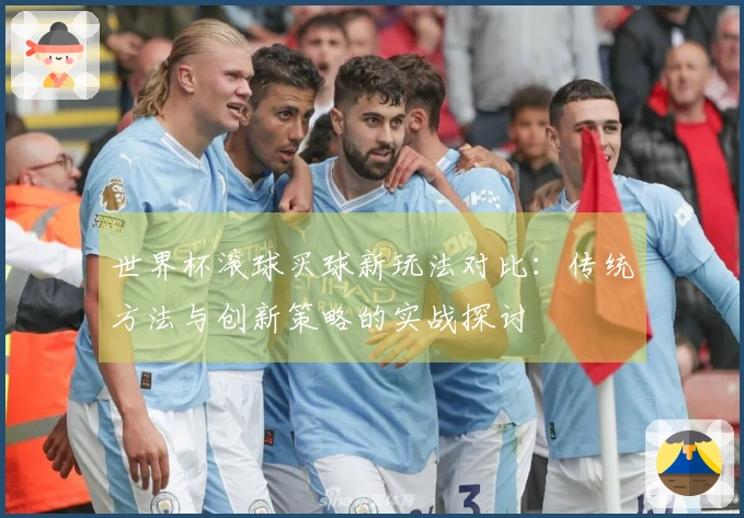世界杯滚球买球新玩法对比：传统方法与创新策略的实战探讨