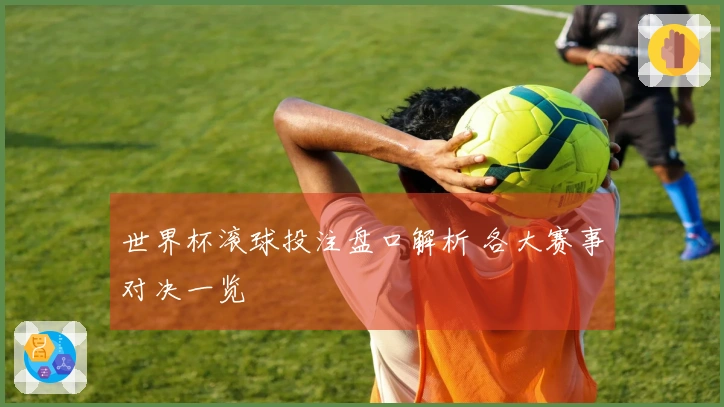 世界杯滚球投注盘口解析 各大赛事对决一览