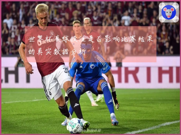 世界杯滚球投注是否影响比赛结果的真实数据分析