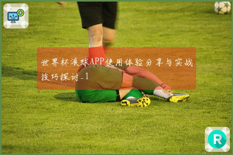 世界杯滚球APP使用体验分享与实战技巧探讨_1
