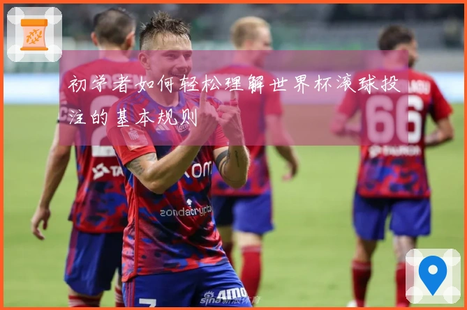 初学者如何轻松理解世界杯滚球投注的基本规则