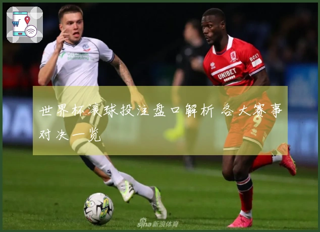 世界杯滚球投注盘口解析 各大赛事对决一览