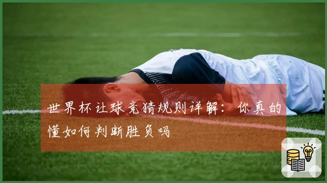 世界杯让球竞猜规则详解：你真的懂如何判断胜负吗