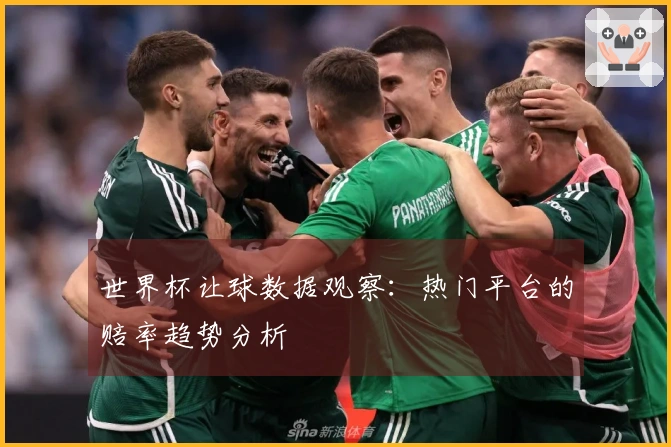 世界杯让球数据观察：热门平台的赔率趋势分析