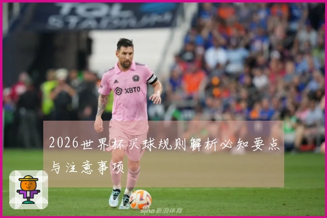 2026世界杯买球规则解析必知要点与注意事项