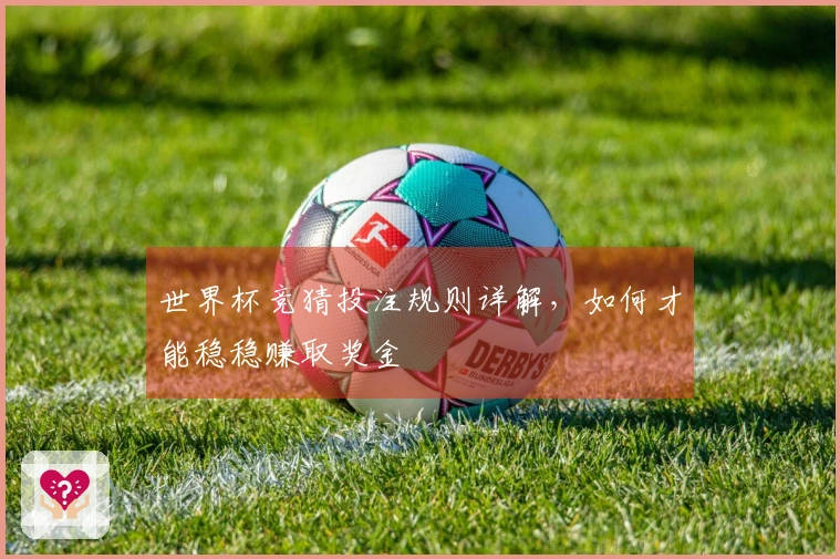 世界杯竞猜投注规则详解，如何才能稳稳赚取奖金