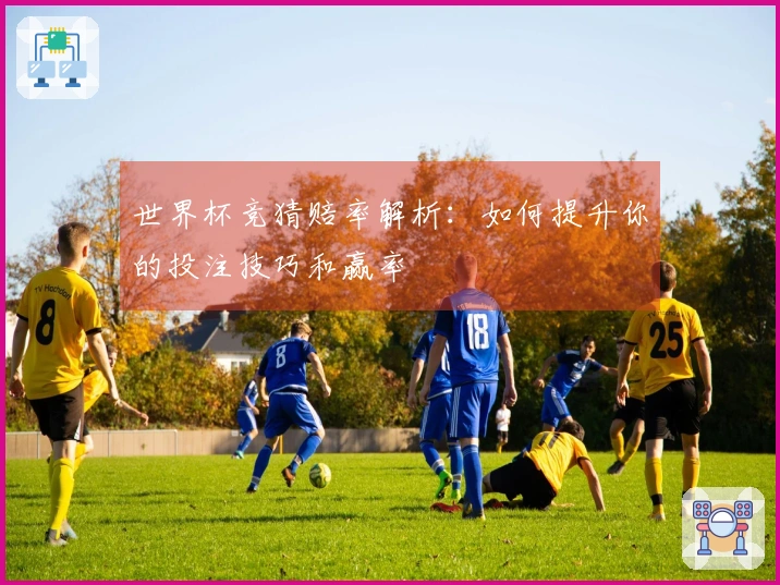 世界杯竞猜赔率解析：如何提升你的投注技巧和赢率