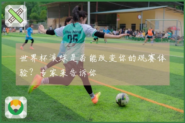 世界杯滚球是否能改变你的观赛体验？专家来告诉你