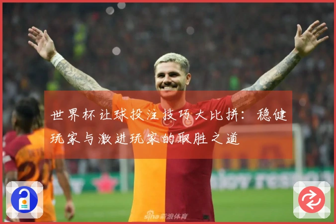 世界杯让球投注技巧大比拼：稳健玩家与激进玩家的取胜之道