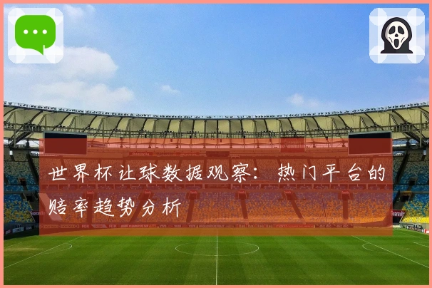 世界杯让球数据观察：热门平台的赔率趋势分析